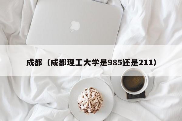 成都（成都理工大学是985还是211）
