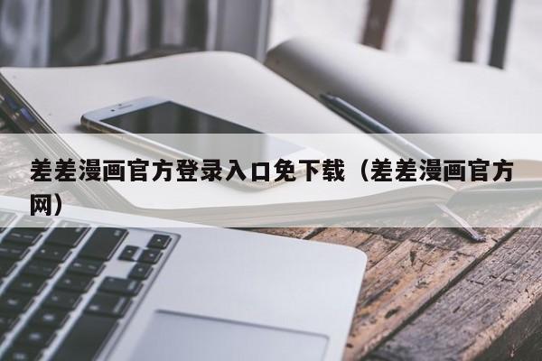 差差漫画官方登录入口免下载（差差漫画官方网）