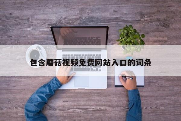 包含蘑菇视频免费网站入口的词条