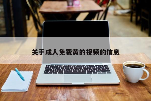 关于成人免费黄的视频的信息
