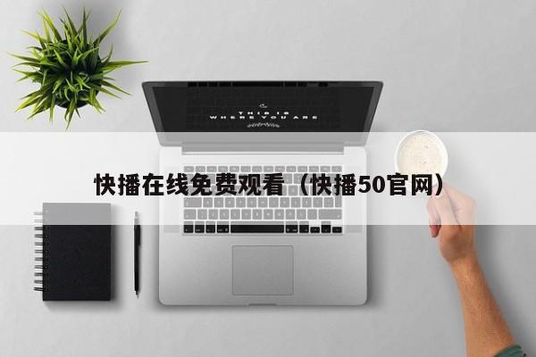 快播在线免费观看（快播50官网）