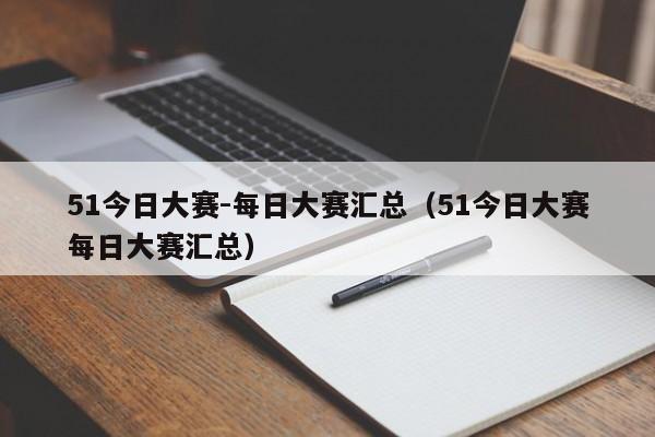 51今日大赛-每日大赛汇总（51今日大赛每日大赛汇总）
