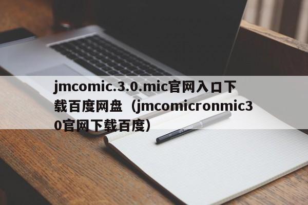 jmcomic.3.0.mic官网入口下载百度网盘（jmcomicronmic30官网下载百度）