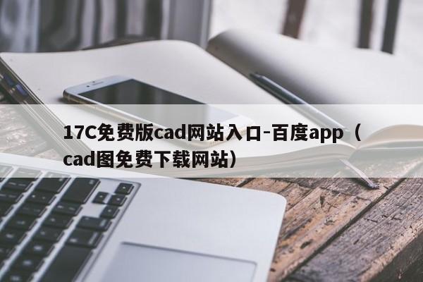 17C免费版cad网站入口-百度app（cad图免费下载网站）