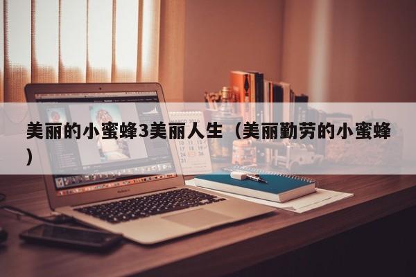 美丽的小蜜蜂3美丽人生（美丽勤劳的小蜜蜂）