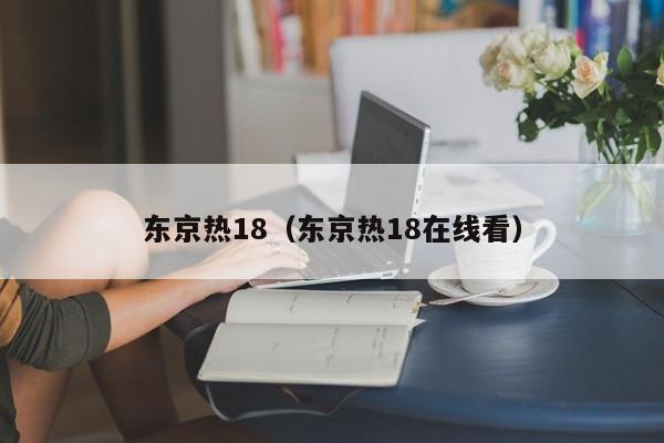 东京热18（东京热18在线看）
