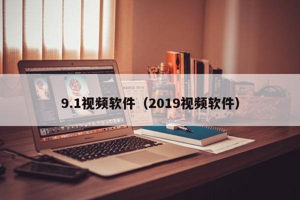9.1视频软件（2019视频软件）