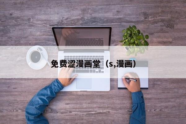 免费涩漫画堂（s,漫画）