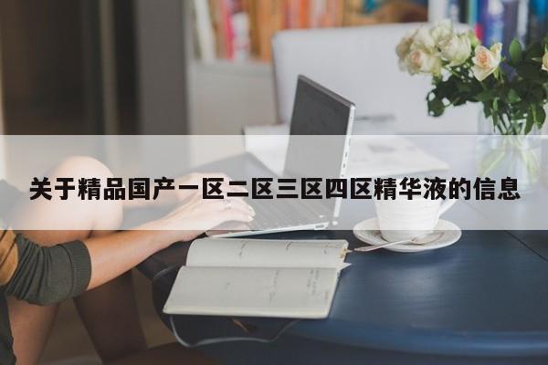 关于精品国产一区二区三区四区精华液的信息