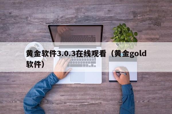 黄金软件3.0.3在线观看（黄金gold软件）