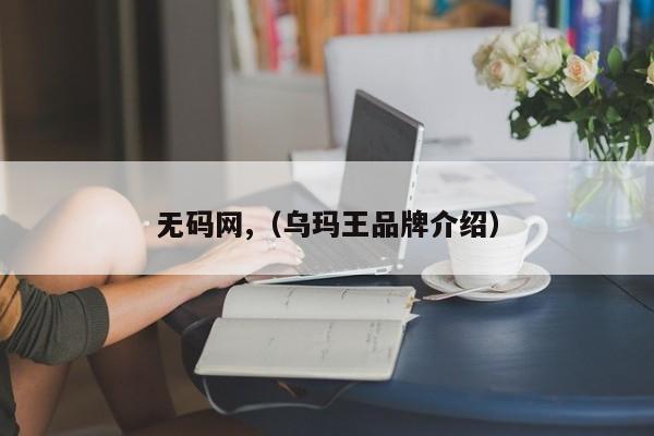 无码网,（乌玛王品牌介绍）