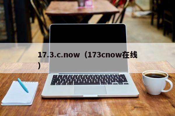 17.3.c.now（173cnow在线）
