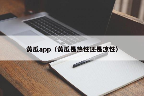 黄瓜app（黄瓜是热性还是凉性）