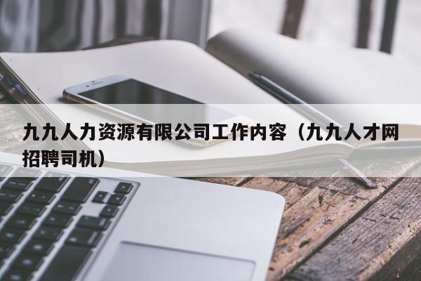 九九人力资源有限公司工作内容（九九人才网招聘司机）