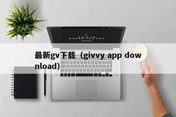 最新gv下载（givvy app download）