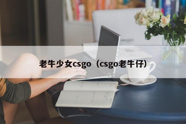 老牛少女csgo（csgo老牛仔）