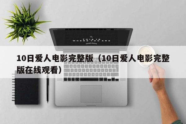10日爱人电影完整版（10日爱人电影完整版在线观看）