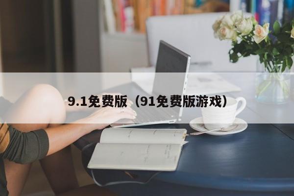 9.1免费版（91免费版游戏）