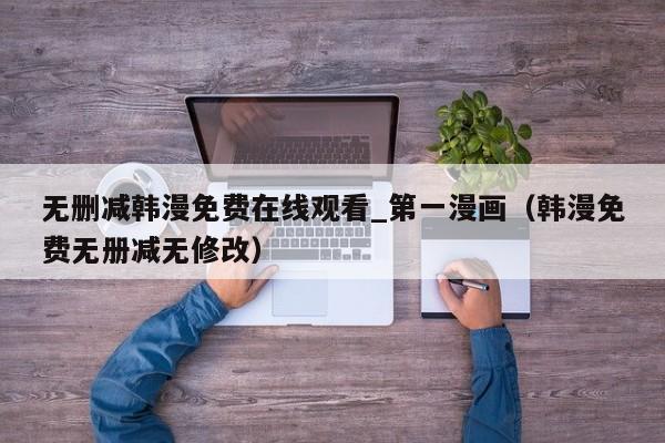 无删减韩漫免费在线观看_第一漫画（韩漫免费无册减无修改）