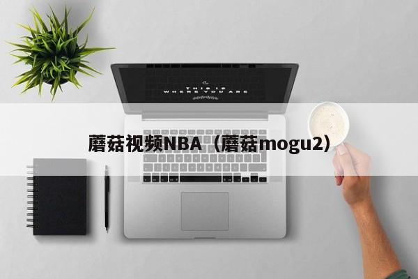 蘑菇视频NBA（蘑菇mogu2）