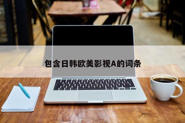 包含日韩欧美影视A的词条