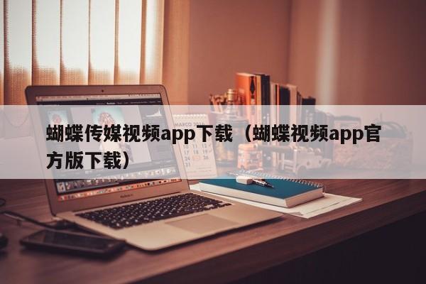 蝴蝶传媒视频app下载（蝴蝶视频app官方版下载）