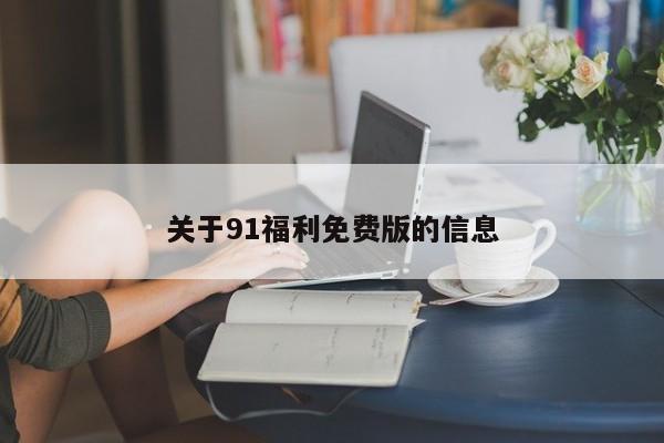 关于91福利免费版的信息