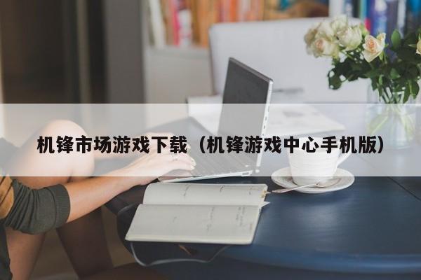 机锋市场游戏下载（机锋游戏中心手机版）