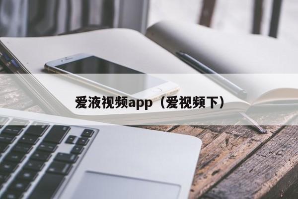 爱液视频app（爱视频下）
