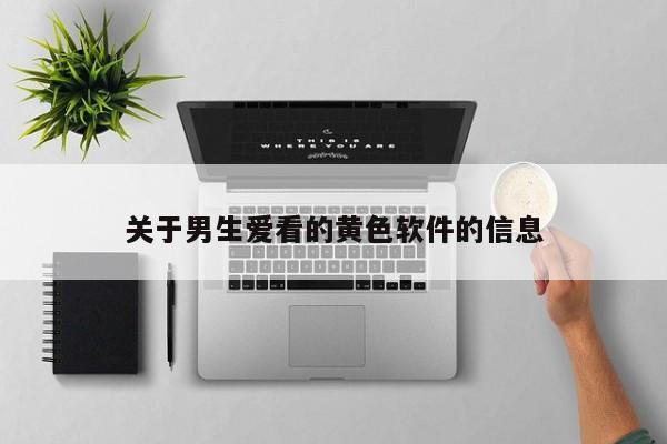 关于男生爱看的黄色软件的信息