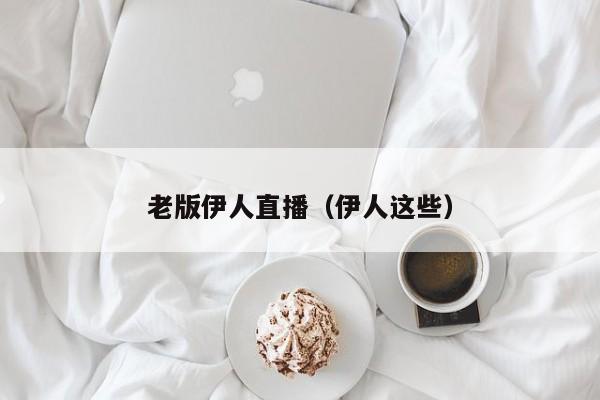 老版伊人直播（伊人这些）