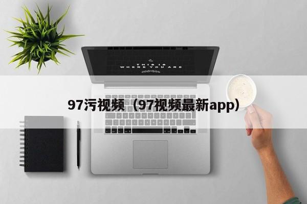 97污视频（97视频最新app）