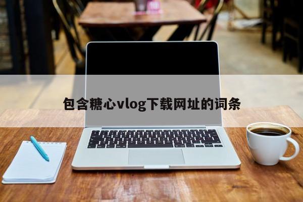 包含糖心vlog下载网址的词条