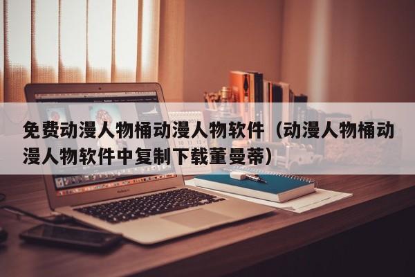 免费动漫人物桶动漫人物软件（动漫人物桶动漫人物软件中复制下载董曼蒂）