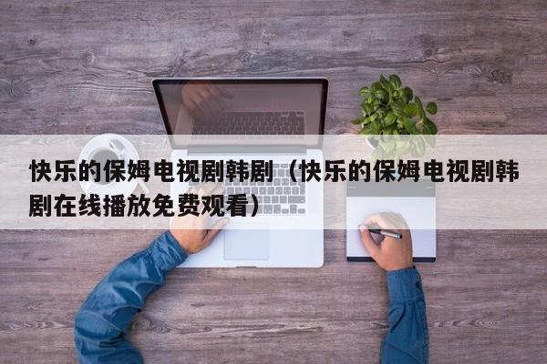快乐的保姆电视剧韩剧（快乐的保姆电视剧韩剧在线播放免费观看）
