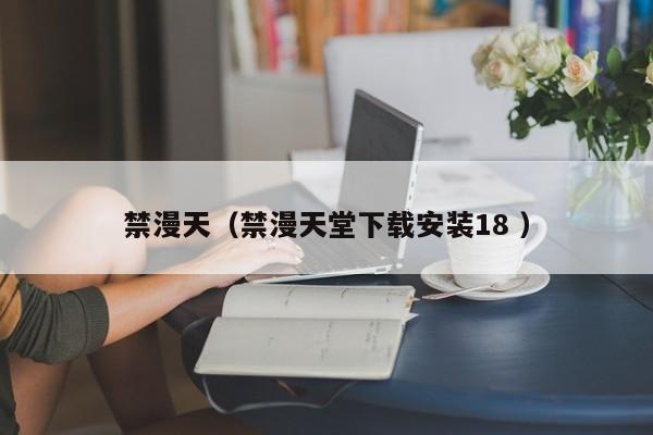 禁漫天（禁漫天堂下载安装18 ）
