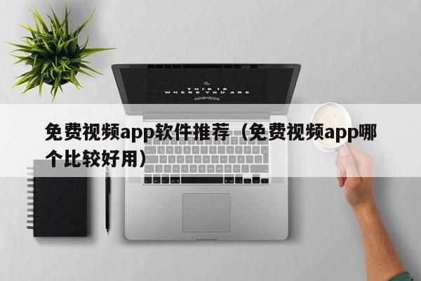 免费视频app软件推荐（免费视频app哪个比较好用）