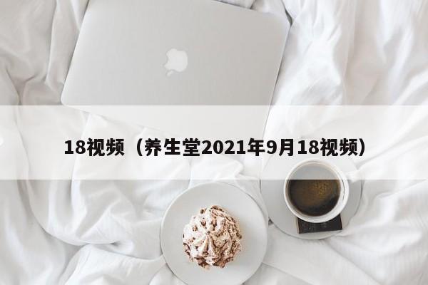 18视频（养生堂2021年9月18视频）