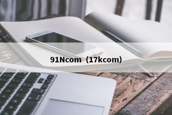 91Ncom（17kcom）