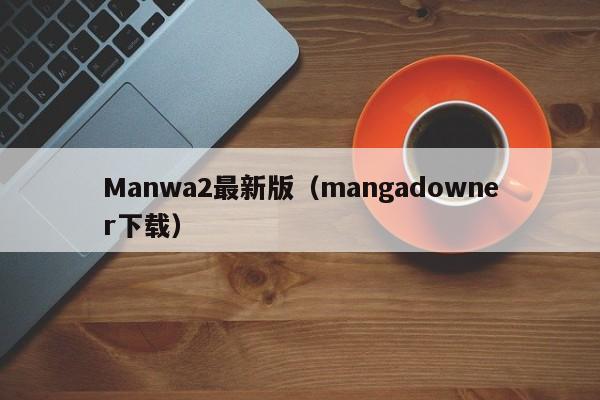 Manwa2最新版（mangadowner下载）
