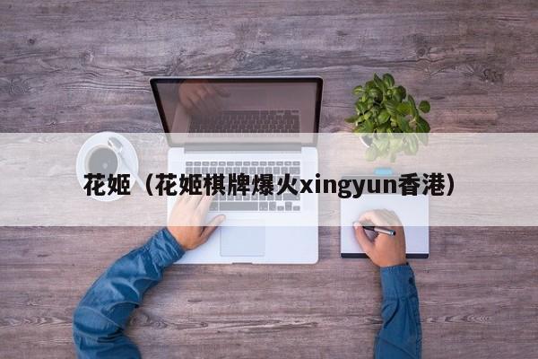 花姬（花姬棋牌爆火xingyun香港）