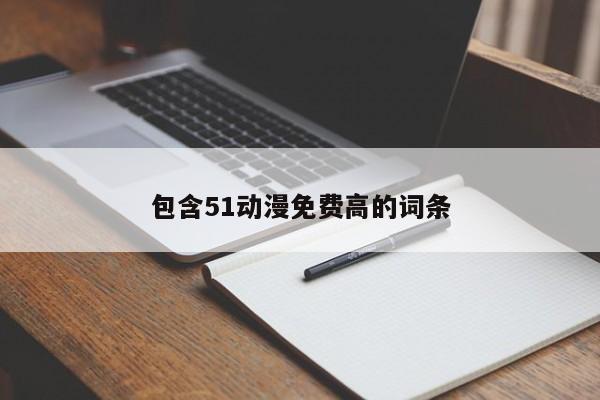包含51动漫免费高的词条