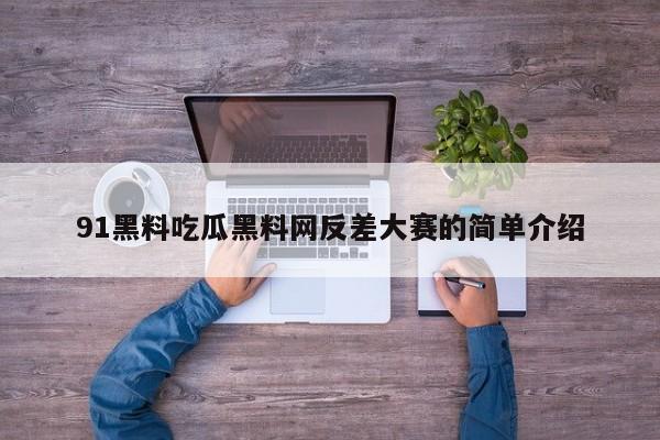 91黑料吃瓜黑料网反差大赛的简单介绍