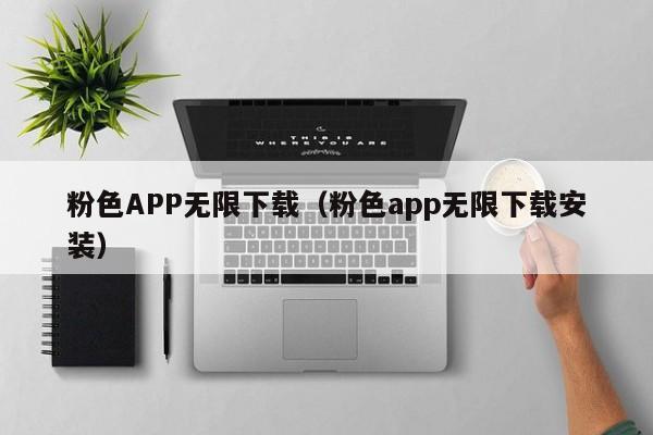 粉色APP无限下载（粉色app无限下载安装）