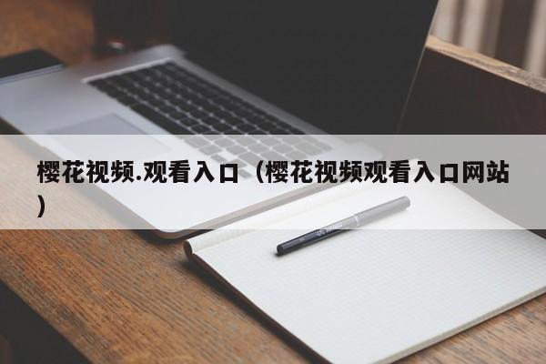 樱花视频.观看入口（樱花视频观看入口网站）
