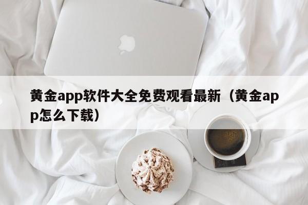 黄金app软件大全免费观看最新（黄金app怎么下载）