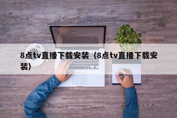 8点tv直播下载安装（8点tv直播下载安装）