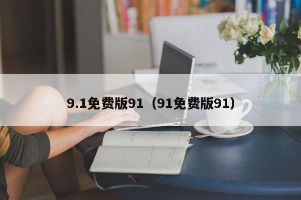 9.1免费版91（91免费版91）
