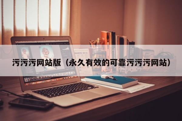 污污污网站版（永久有效的可靠污污污网站）