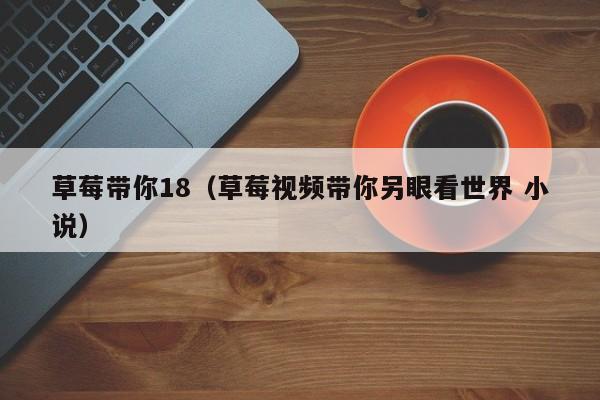 草莓带你18（草莓视频带你另眼看世界 小说）